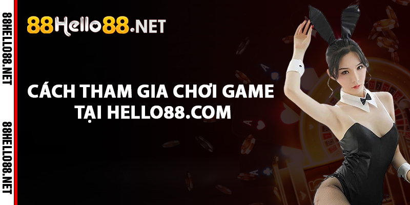 Cách tham gia chơi game tại Hello88.com